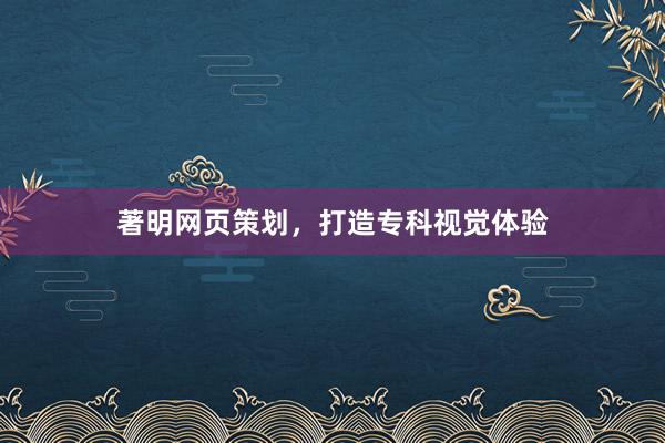 著明网页策划，打造专科视觉体验