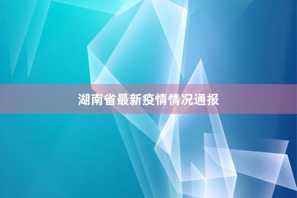 湖南省最新疫情情况通报