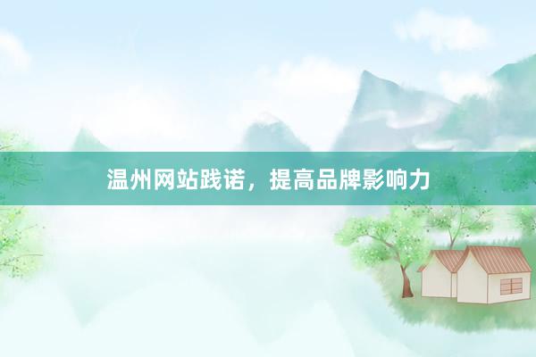 温州网站践诺，提高品牌影响力