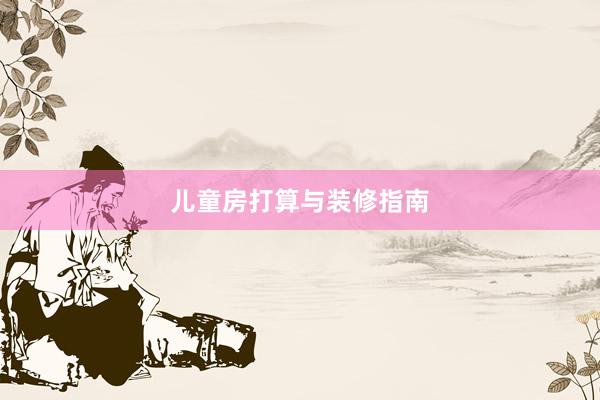 儿童房打算与装修指南