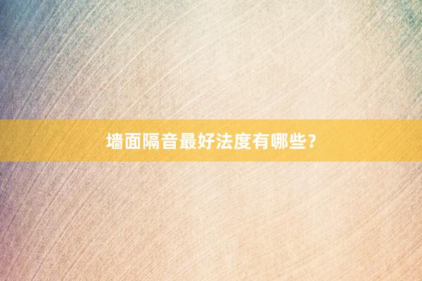墙面隔音最好法度有哪些？