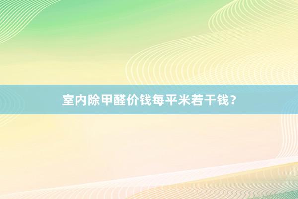 室内除甲醛价钱每平米若干钱？