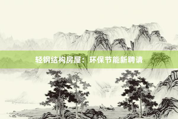 轻钢结构房屋：环保节能新聘请
