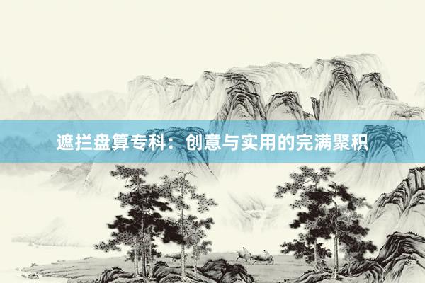 遮拦盘算专科：创意与实用的完满聚积