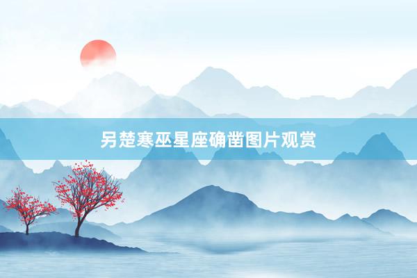 另楚寒巫星座确凿图片观赏