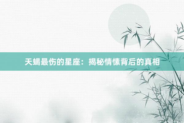 天蝎最伤的星座：揭秘情愫背后的真相