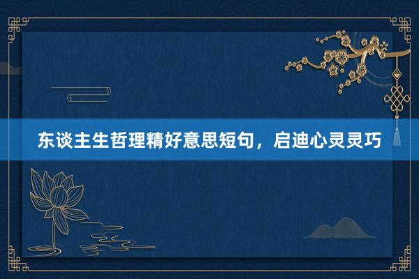 东谈主生哲理精好意思短句，启迪心灵灵巧