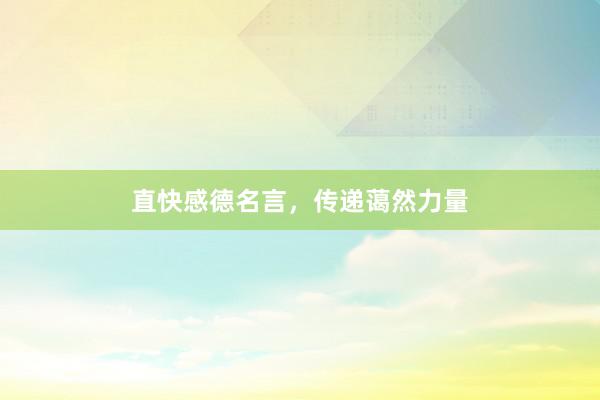 直快感德名言，传递蔼然力量