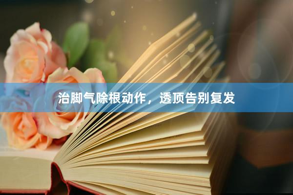 治脚气除根动作，透顶告别复发