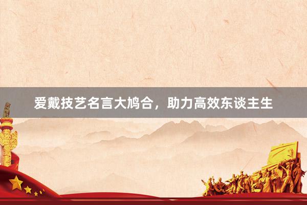 爱戴技艺名言大鸠合，助力高效东谈主生