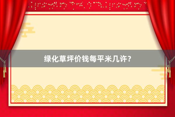 绿化草坪价钱每平米几许？